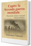 Capire la Seconda guerra mondiale: Decisioni, errori e lezioni senza retorica (La Storia Viva)