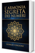 L'Armonia Segreta dei Numeri: Come la matematica dei Sumeri svela la geometria sacra e il potere delle frequenze sonore per ritrovare l'armonia universale