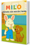 Milo impara ad ascoltare: Una storia tenera ed educativa per bambini dai 3 ai 6 anni sull&rsquo;ascolto attivo, l&rsquo;empatia e l&rsquo;amicizia. (Le piccole lezioni di Milo-)