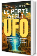 Le Porte degli UFO: Da Stonehenge al Triangolo delle Bermuda: il mistero dei luoghi antichi che conducono all'ignoto