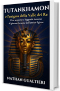 Tutankhamon e l&rsquo;enigma della Valle dei Re: Vita, scoperte e leggende intorno al giovane faraone dell&rsquo;antico Egitto