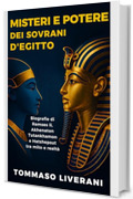 Misteri e potere dei sovrani d'Egitto: Biografie di Ramses II, Akhenaton, Tutankhamon e Hatshepsut tra mito e realt&agrave;
