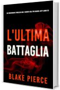 L'Ultima Battaglia (Un emozionante thriller con l'Agente dell'FBI Rachel Gift - Libro 23) (Un emozionante thriller di Rachel Gift, Agente dell’FBI)