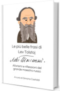 Le pi&ugrave; belle frasi di Lev Tolstoj: Aforismi e riflessioni del grande maestro russo (Aforismi e Frasi Celebri dei Grandi Autori)