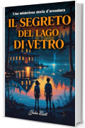 Il Segreto del Lago di Vetro: Una storia di coraggio, mistero ed amicizia. Libri di avventura per ragazzi 12-13 anni (Libri motivazionali e di Crescita personale per ragazze e ragazzi Vol. 6)