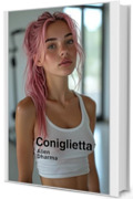CONIGLIETTA e altre Storie Sporche - RACCOLTA DI RACCONTI EROTICI PER ADULTI : La voce più spudorata della narrativa erotica contemporanea italiana - Contenuti espliciti XXX