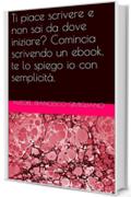 Ti piace scrivere e non sai da dove iniziare? Comincia scrivendo un ebook, te lo spiego io con semplicità.