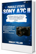 Manuale utente Sony a7C II: Il compagno ideale per configurare, utilizzare e padroneggiare la tua fotocamera per principianti e anziani