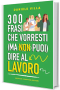 300 frasi che vorresti (ma non puoi) dire al lavoro