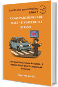 Come Parcheggiare Male &ndash; e Vincere Lo Stesso: Con Casi Reali, Scuse Assurde - E Battute Finali Che Ti Colgono di Sorpresa