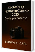 Photoshop Lightroom Classico 2025 Guida per l'utente