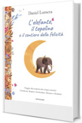 L'elefante, il topolino e il sentiero della felicità: Viaggio alla scoperta dei cinque maestri: Gentilezza, Respiro, Gratitudine, Silenzio e Perdono