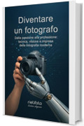 Diventare un fotografo: dalla passione alla professione: tecnica visione e impresa della fotografia moderna (Luce, emozione, fotografia)
