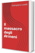 Il massacro degli Armeni (Storia Contemporanea e Biografie di uomini e donne dell'Ottocento e del Novecento)