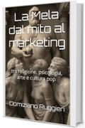 La Mela dal mito al marketing: tra religione, psicologia, arte e cultura pop (QUELLA MALEDETTA MELA in 3 Atti. La Prima, La Mela, Il Serpente.)