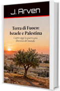 Terra di Fuoco: Israele e Palestina: Capire oggi la guerra pi&ugrave; discussa del mondo
