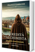 L'eredità dell'alchimista: Un giallo rinascimentale (Cronache dell'Alchimista: Segreti e Delitti nella Firenze del Rinascimento Vol. 3)