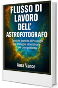 Flusso di lavoro dell'astrofotografo: Tecniche pratiche di PixInsight per immagini straordinarie del cielo profondo