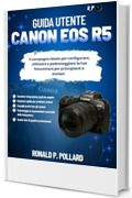 Guida utente Canon EOS R5: Il compagno ideale per configurare, utilizzare e padroneggiare la tua fotocamera per principianti e anziani