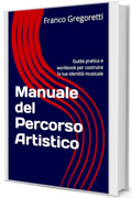 Manuale del Percorso Artistico: Guida pratica e workbook per costruire la tua identit&agrave; musicale