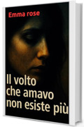Il volto che amavo non esiste pi&ugrave;: Ogni verit&agrave; nascosta ha un prezzo. Anche quella sull&rsquo;amore.