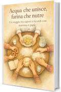 Acqua che unisce, farina che nutre: In viaggio tra sapori e ricordi con mamma e pap&agrave; (La casa delle seconde possibilit&agrave;)