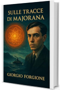 Sulle tracce di Majorana: L'inchiesta definitiva sul genio che vide il futuro