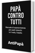 Pap&agrave; Contro Tutti: Manuale di sopravvivenza per padri stanchi: io ti vedo, fratello