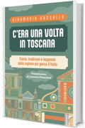 C'era una volta in Toscana. Storie, tradizioni e leggende dalla regione pi&ugrave; ganza d'Italia