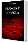 FRANCIS F. COPPOLA: La vita, la storia ed il successo di Francis F. Coppola