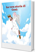 La vera storia di Gesù: Dal vangelo secondo me