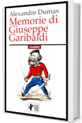 Memorie di Giuseppe Garibaldi: L'eroe dei Due Mondi visto dal più grande romanziere storico di tutti i tempi