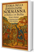 Storia della dominazione normanna in Italia e in Sicilia Tomo Primo: Edizione in Italiano moderno di Histoire de la domination normande en Italie et en Sicile Tome Premier