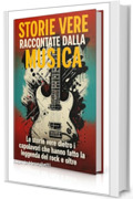 Storie vere raccontate dalla musica: Le storie vere dietro i capolavori che hanno fatto la leggenda del rock e oltre