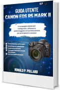 Guida utente Canon EOS R5 Mark II: Il compagno ideale per configurare, utilizzare e padroneggiare la tua fotocamera per principianti e anziani