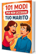101 modi per non uccidere tuo Marito: La guida divertente per affrontare la vita di coppia con calma, ironia e stile. Un&rsquo;idea Regalo per Compleanno, Natale o per Amiche, Colleghe e Mogli