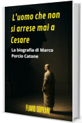 L'uomo che non si arrese mai a Cesare: La biografia di Marco Porcio Catone, il filosofo che incarn&ograve; l'integrit&agrave; stoica fino al suo suicidio per la libert&agrave;