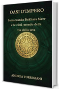 OASI D'IMPERO: Samarcanda, Bukhara, Merv e le citt&agrave;-mondo della via della seta: Storie di mercanti, sovrani ed esploratori nelle magnifiche cittadelle perdute che dominarono il commercio antico