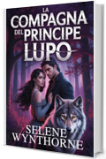 LA COMPAGNA DEL PRINCIPE LUPO: Un romanzo paranormale fantasy universitario di tradimento, magia e destino