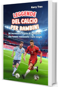 Leggende del calcio per bambini: 26 incredibili storie di campioni che hanno realizzato i loro sogni: Libro di calcio ispiratore per ragazzi