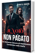 Il Voto Non Pagato: Un Romanzo Oscuro di Matrimonio Combinato nella Mafia (Il Debito del Peccatore Vol. 1)
