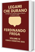 LEGAMI CHE DURANO: Strategie Per Costruire Amore, Fiducia E Relazioni Solide (CODICE COGNITIVO 2025: Manifesto di una nuova coscienza narrativa Vol. 4)