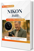 NIKON Z6III GUIDA PER L'UTENTE: Dalla configurazione alla padronanza con chiarezza e sicurezza