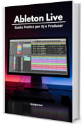 Ableton Live &ndash; Guida Pratica per DJ e Producer: Come trasformare le idee in tracce professionali con un flusso di lavoro semplice e moderno
