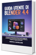 Guida utente di Blender 4.4: Un semplice manuale passo passo per padroneggiare la modellazione 3D, l'animazione e i flussi di lavoro basati su progetti con suggerimenti pratici