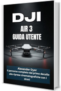DJI AIR 3 GUIDA UTENTE: Il percorso completo dal primo decollo alle riprese cinematografiche con i droni