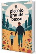 Il Piccolo Grande Passo : Una storia di un padre e un figlio per abbracciare la crescita