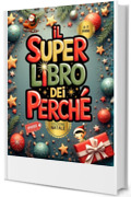 Il Super libro dei Perch&eacute; - Edizione Natale: Domande vere dei bambini sul Natale con risposte illustrate e spiegazioni semplici. Per bambini curiosi dai 4 ai 7 anni