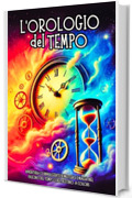 L&rsquo;OROLOGIO DEL TEMPO : AVVENTURA COINVOLGENTE DI MISTERO E MAGIA NEL FASCINO DEL TEMPO E DEL DESTINO. A COLORI. (Libri illustrati per ragazzi by Anny R. Vol. 3)