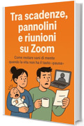 Tra scadenze, pannolini e riunioni su Zoom : Come restare sani di mente quando la vita non ha il tasto pausa